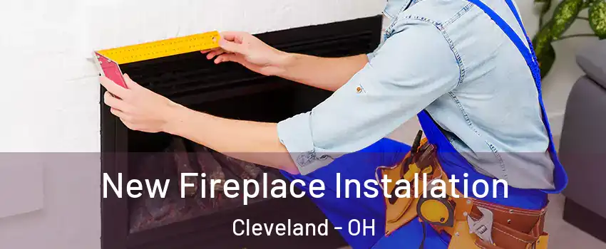  New Fireplace Installation Cleveland - OH